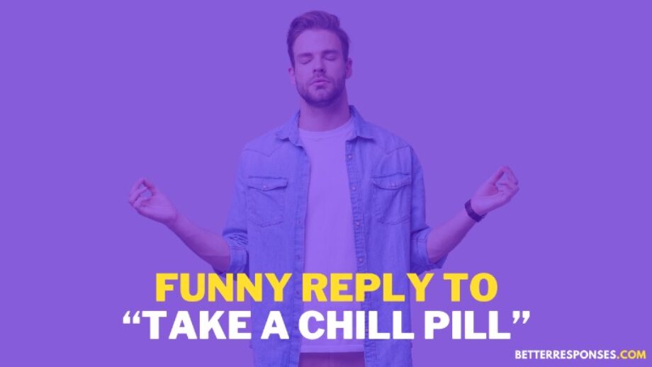 Funny Comebacks To Take A Chill Pill Better Responses