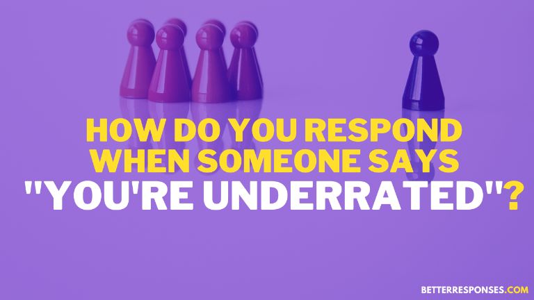 How do you respond when someone says you're underrated