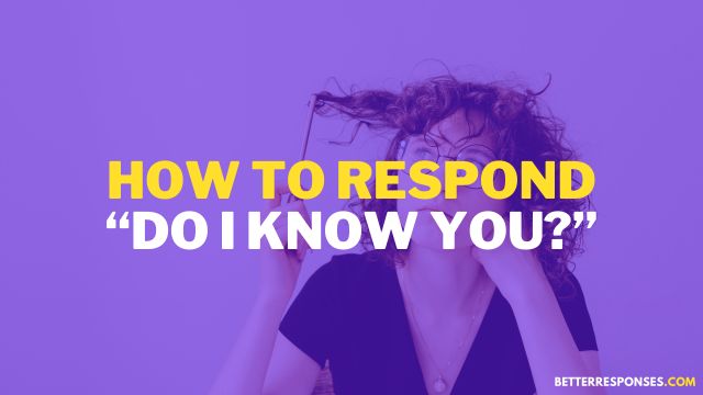 How to respond to do i know you