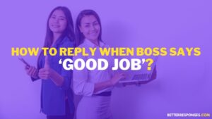 (18 Best Replies) When Boss Says ‘Good Job’ • Better Responses