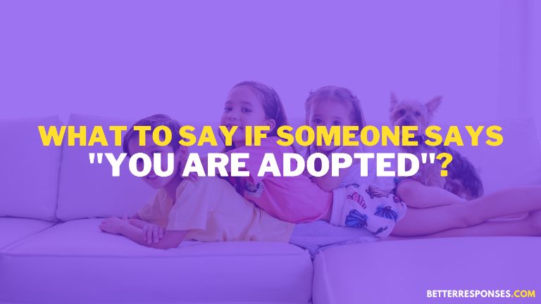 What to say if someone says you are adopted