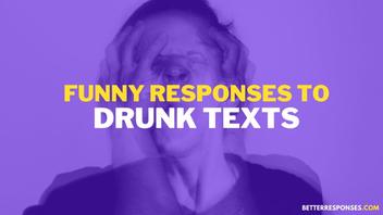 43 Funny Responses To Drunk Texts (And, Flirty Ones) • Better Responses