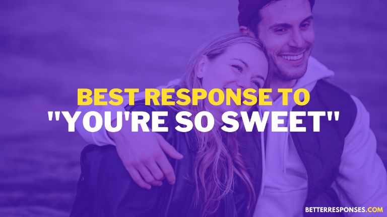Best Responses To You're Sweet 
