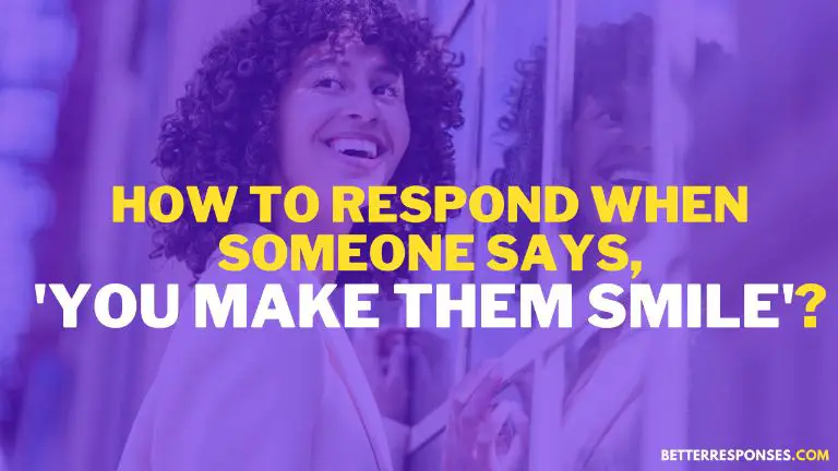 how to respond when someone says you make them smile