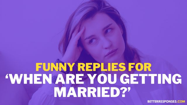 Funny Replies For When Are You Getting Married