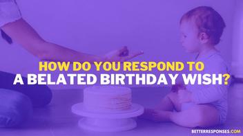 26 Funny Replies To 'Belated Happy Birthday Wishes' • Better Responses