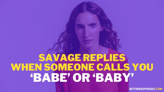  24 Sarcastic Replies When A Guy Calls You Babe Or Baby Better 