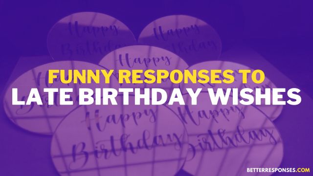 Ways to respond to late birthday wishes