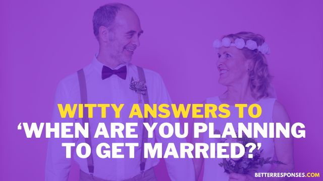 Witty Answers To When are you planning to get married
