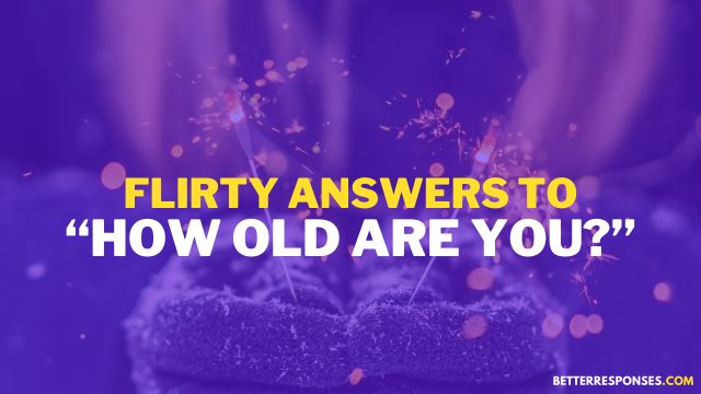 Flirty Answers To How Old Are You