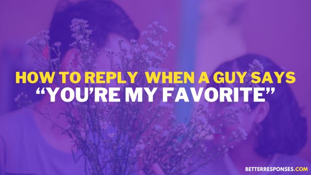 How To Reply When A Guy Says You’re His Favorite