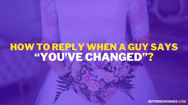 How To Reply When A Guy Says You've Changed