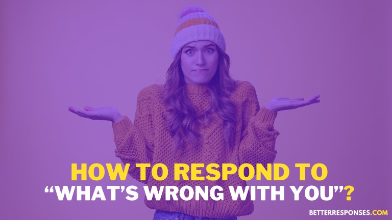 How To Respond To What’s Wrong With You