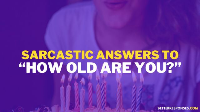 Sarcastic Answers To How Old Are You