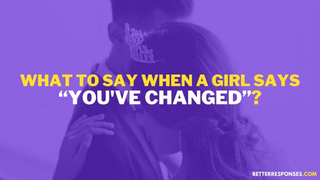 What To Say When A Girl Says You've Changed