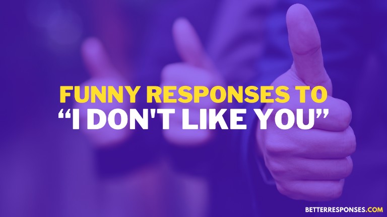 Funny Responses To I Don’t Like You