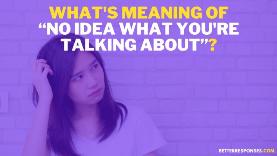 7 Comebacks To “No Idea What You're Talking About” • Better Responses