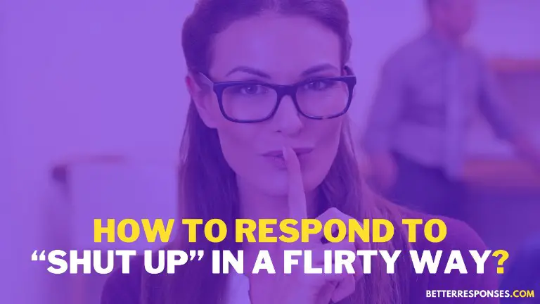 How to respond to shut up in a flirty way