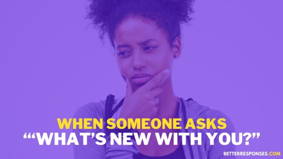 9 Funny Replies To “What's New With You?” • Better Responses