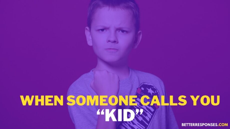 9 (Savage Replies) When Someone Calls You “Kid” Or "Child" • Better