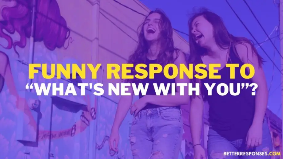 9 Funny Replies To “What's New With You?” • Better Responses