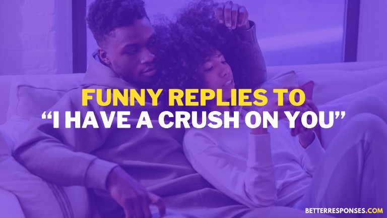 Funny Replies to I Have A Crush On You