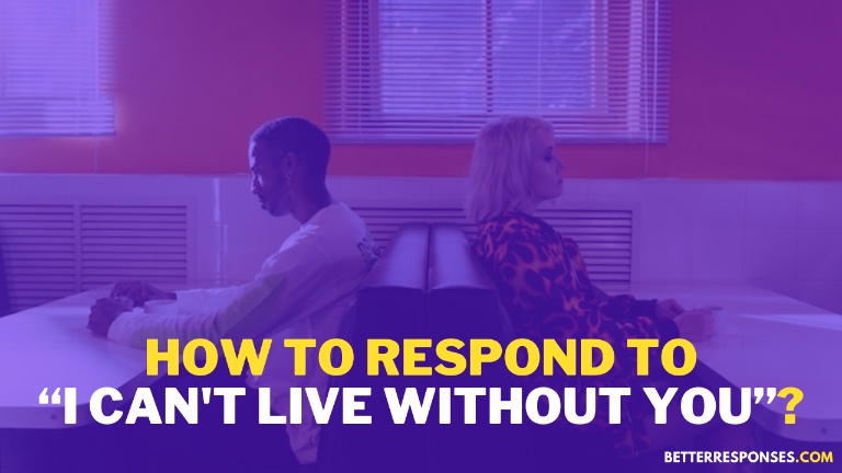 How to respond to i can't live without you