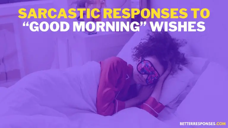 Sarcastic Responses To Good Morning Wishes