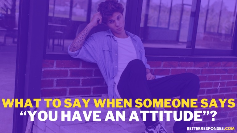 What To Say When Someone Says You Have An Attitude