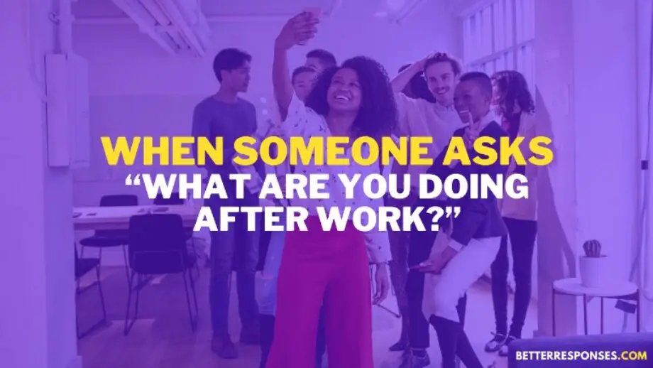 12 Best Answers To “What Are You Doing After Work?” • Better Responses