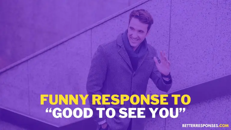 Funny Response To Good To See You