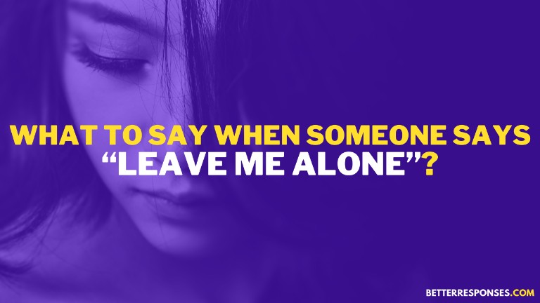 What To Say When Someone Says Leave Me Alone