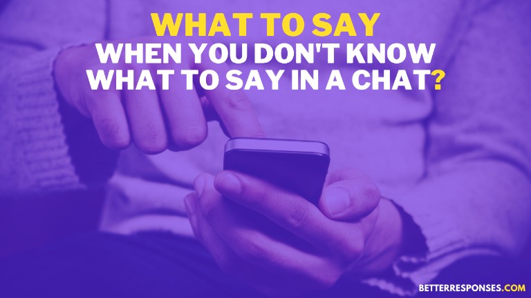 What To Say When You Don't Know What To Say In A Chat