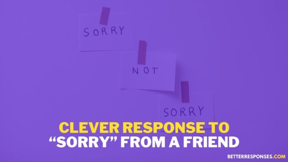 (12 Sarcastic Responses) When A Friend Says “Sorry” • Better Responses