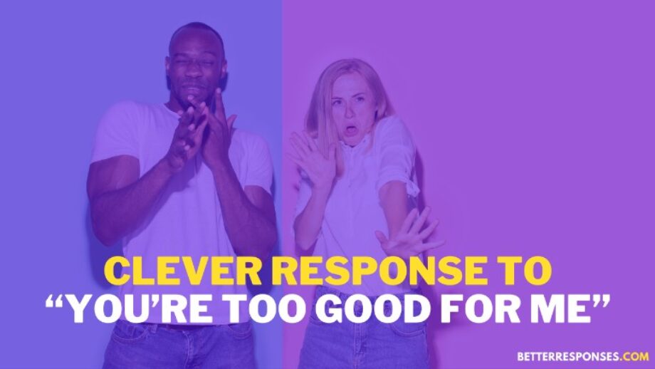 12-better-responses-to-you-re-too-good-for-me-with-meaning-better