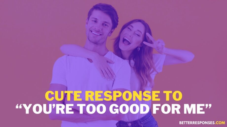 12-better-responses-to-you-re-too-good-for-me-with-meaning-better