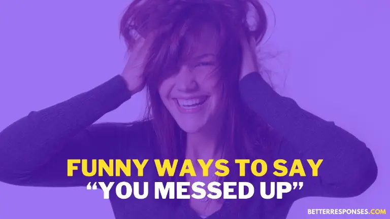 19 Funny Ways To Say “you Messed Up” • Better Responses