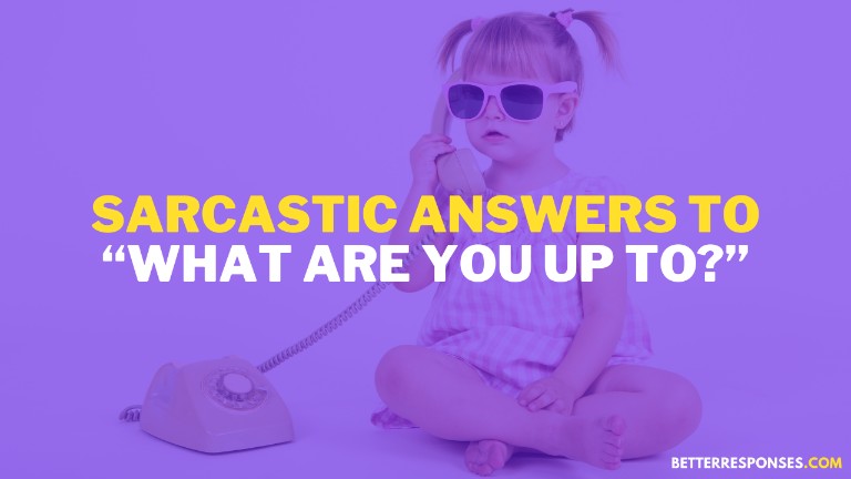 Sarcastic Answers To What Are You Up To
