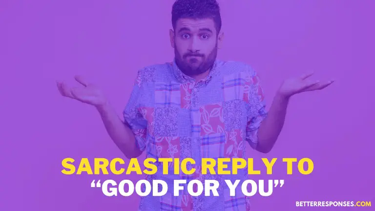 Sarcastic Reply To Good For You