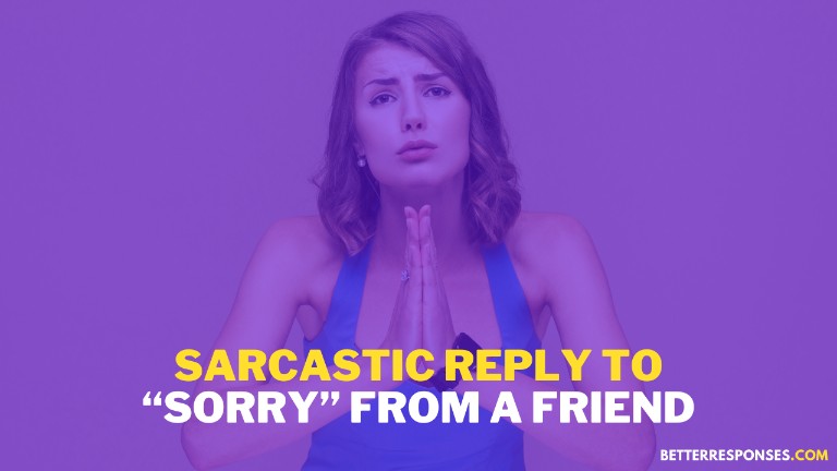 Sarcastic Reply To Sorry From Friend