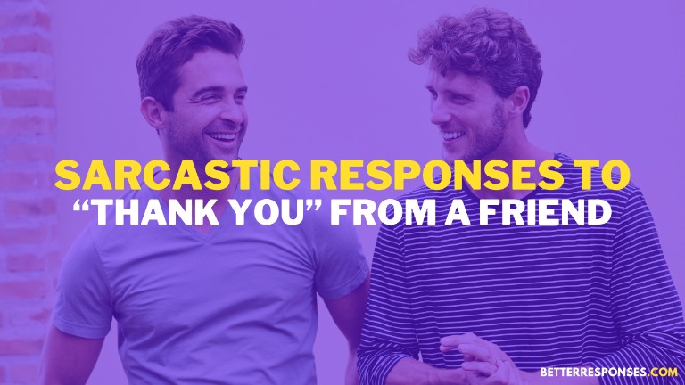 Sarcastic Responses To Thank You From A Friend