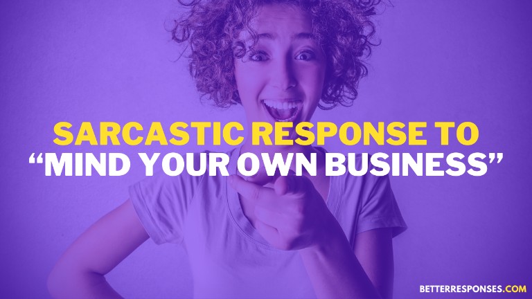 Sarcastic response to mind your own business