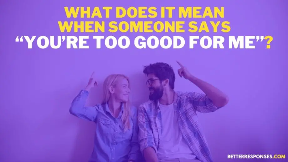 12 Better Responses To “You're Too Good For Me” (With Meaning) • Better
