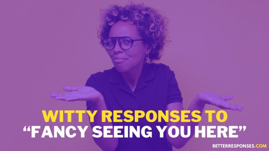 21 (Witty &) Funny Responses To “Fancy Seeing You Here” • Better Responses