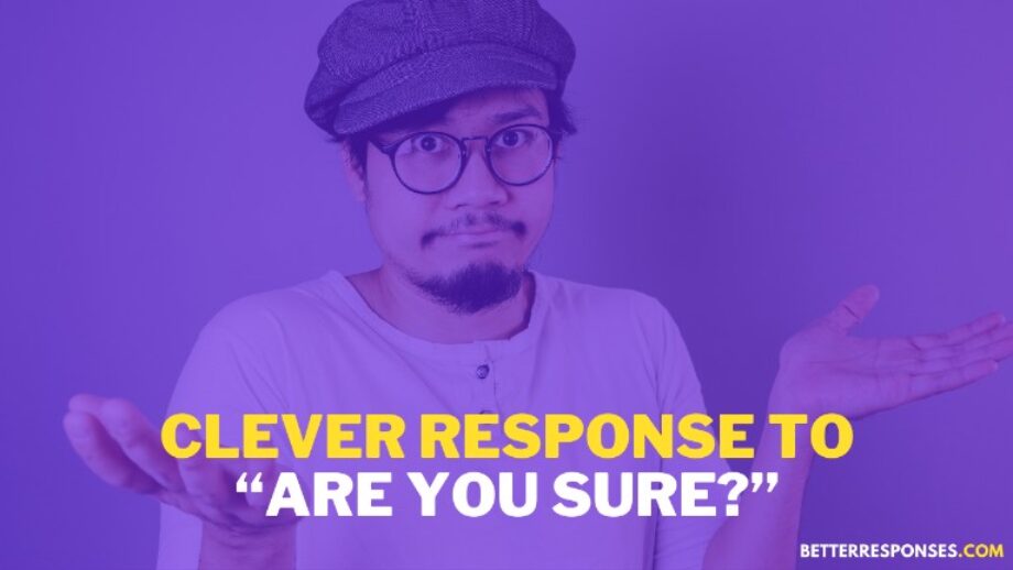 17 Best Answers To “Are You Sure?” • Better Responses
