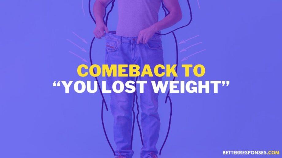 8 Funny Responses To “Have You Lost Weight?” • Better Responses