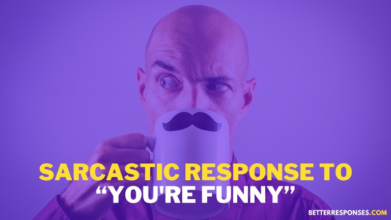 Sarcastic response to you're funny