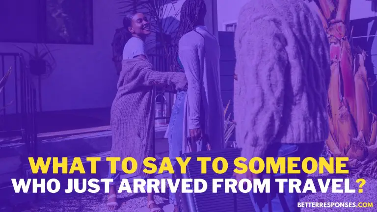 What To Say To Someone Who Just Arrived From Travel