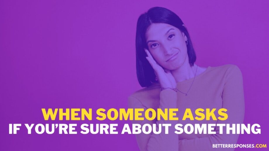 17 Best Answers To “Are You Sure?” • Better Responses