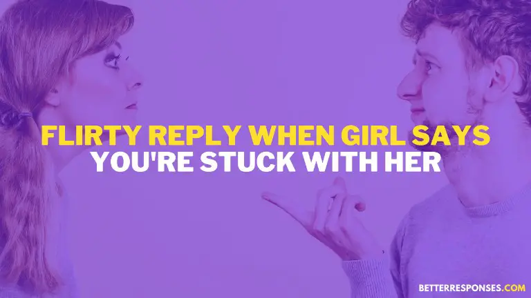 Flirty Reply When Girl Says You are Stuck With Her